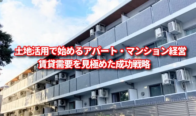 土地活用で始めるアパート・マンション経営｜賃貸需要を見極めた成功戦略