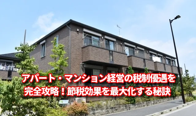 アパート・マンション経営の税制優遇を完全攻略！節税効果を最大化する秘訣