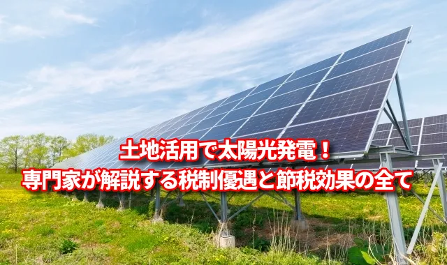 土地活用で太陽光発電！専門家が解説する税制優遇と節税効果の全て