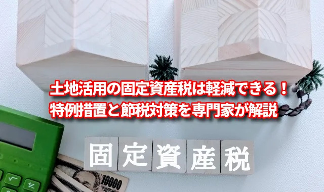 土地活用の固定資産税は軽減できる！特例措置と節税対策を専門家が解説