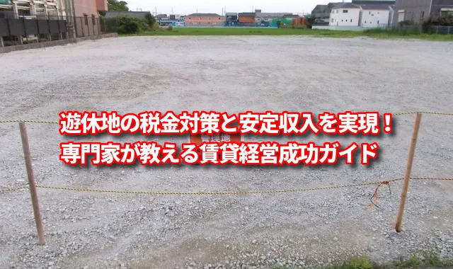 遊休地の税金対策と安定収入を実現！専門家が教える賃貸経営成功ガイド