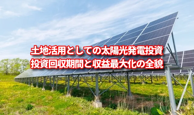 土地活用としての太陽光発電投資：投資回収期間と収益最大化の全貌