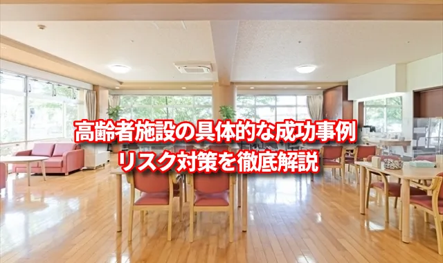 高齢者施設の具体的な成功事例とリスク対策を徹底解説