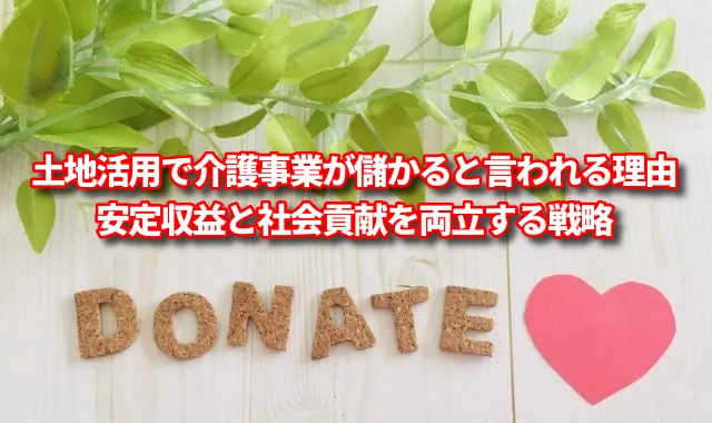土地活用で介護事業が「儲かる」と言われる理由　安定収益と社会貢献を両立する戦略