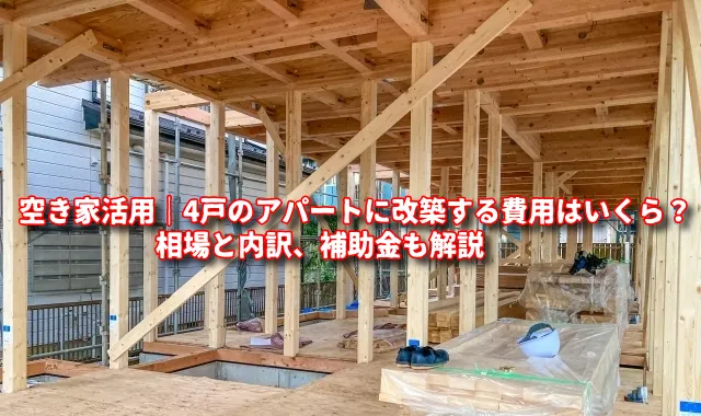 空き家活用｜4戸のアパートに改築する費用はいくら？相場と内訳、補助金も解説