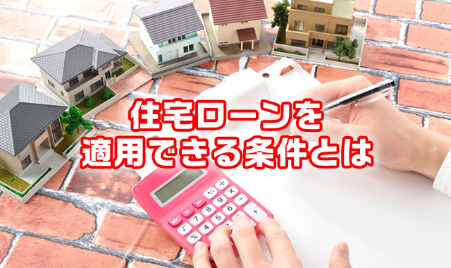 住宅ローンを適用できる条件とは
