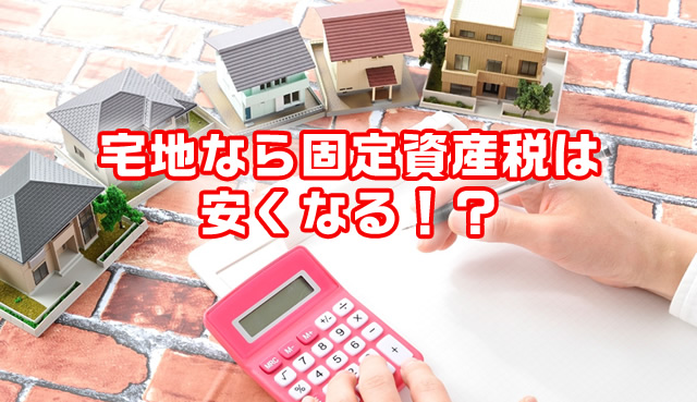 宅地なら固定資産税は安くなる!?