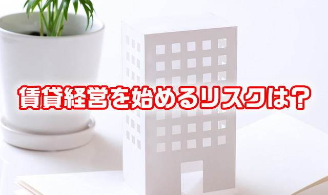 賃貸経営を始めるリスクは?