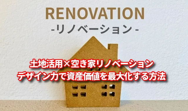 土地活用×空き家リノベーション｜デザイン力で資産価値を最大化する方法