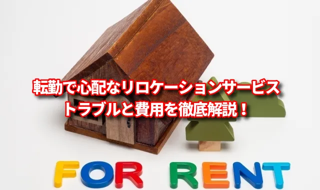 転勤で心配なリロケーションサービスのトラブルと費用を徹底解説！ 