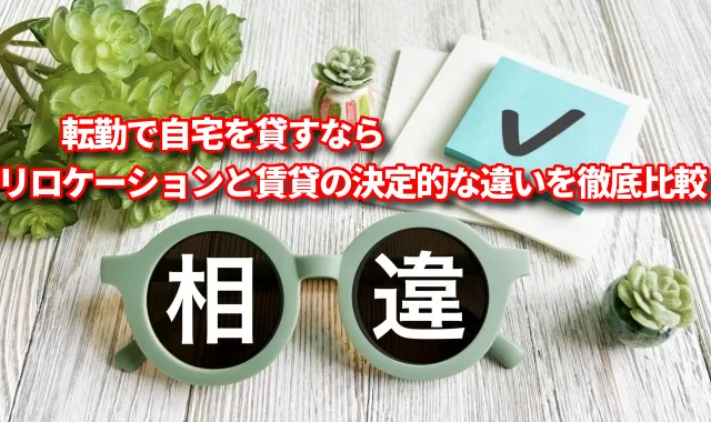 転勤で自宅を貸すなら　リロケーションと賃貸の決定的な違いを徹底比較