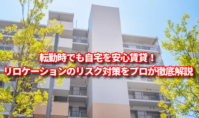 転勤時でも自宅を安心賃貸！リロケーションのリスクと対策をプロが徹底解説