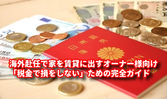 【海外赴任者必見】持ち家を賃貸に出すオーナーが「税金で損をしない」ための完全ガイド：住宅ローン控除と確定申告のすべて